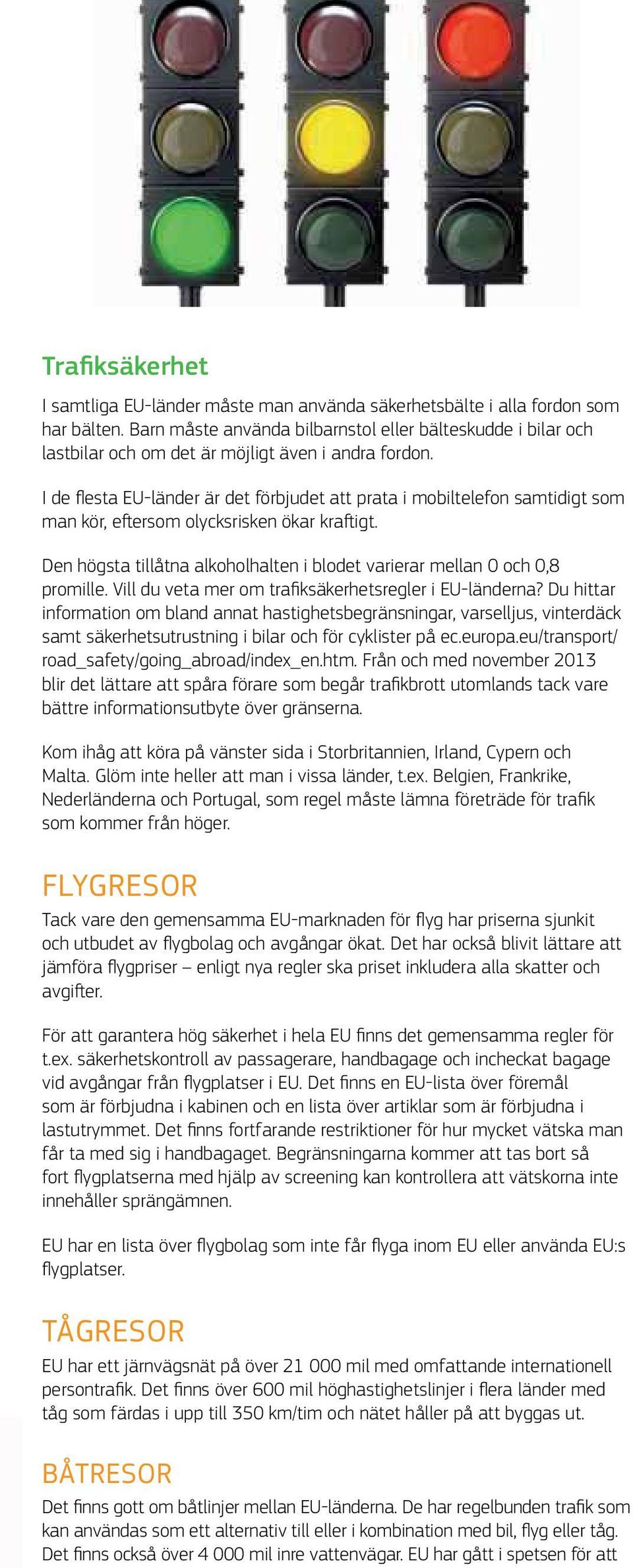 I de flesta EU-länder är det förbjudet att prata i mobiltelefon samtidigt som man kör, eftersom olycksrisken ökar kraftigt.