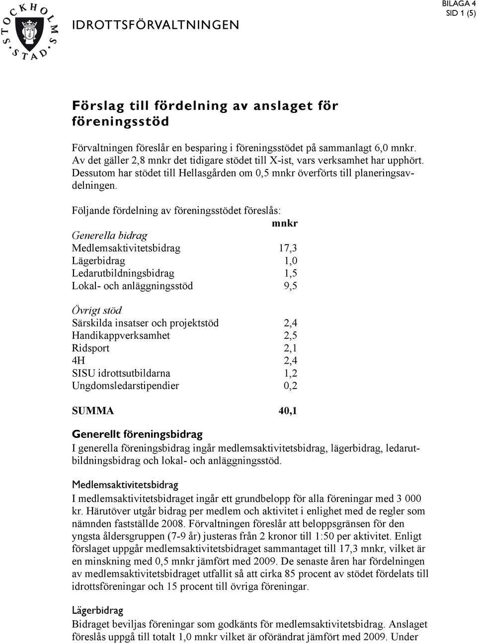 Följande fördelning av föreningsstödet föreslås: mnkr Generella bidrag Medlemsaktivitetsbidrag 17,3 Lägerbidrag 1,0 Ledarutbildningsbidrag 1,5 Lokal- och anläggningsstöd 9,5 Övrigt stöd Särskilda