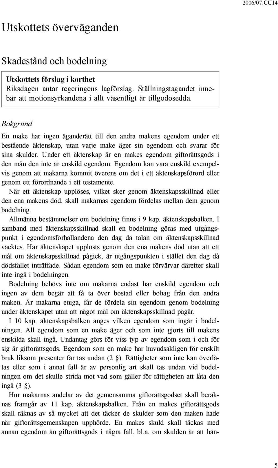 Bakgrund En make har ingen äganderätt till den andra makens egendom under ett bestående äktenskap, utan varje make äger sin egendom och svarar för sina skulder.