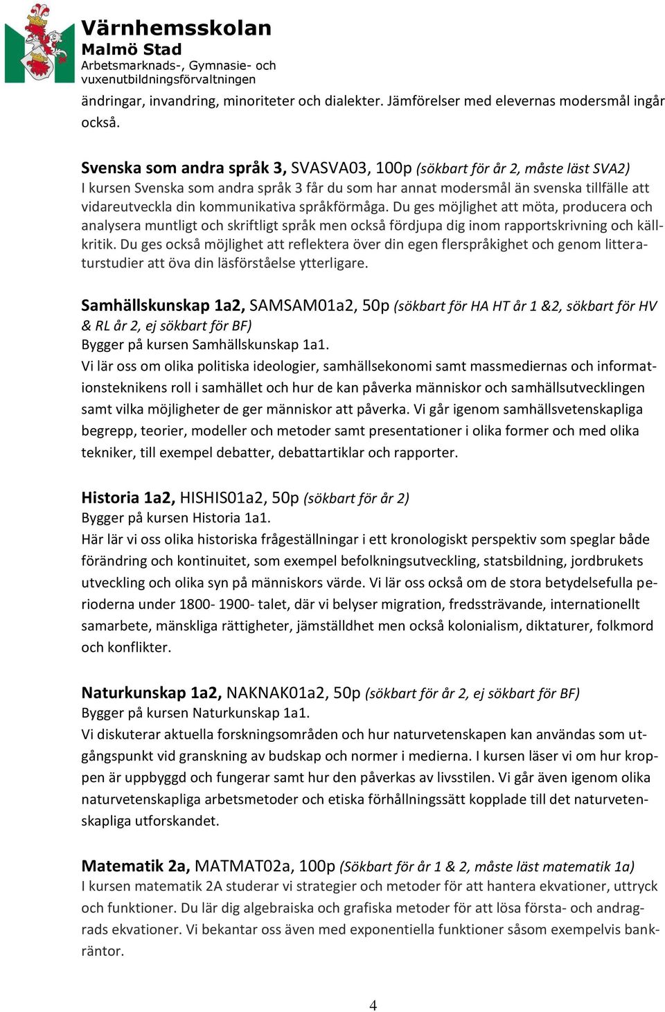 kommunikativa språkförmåga. Du ges möjlighet att möta, producera och analysera muntligt och skriftligt språk men också fördjupa dig inom rapportskrivning och källkritik.