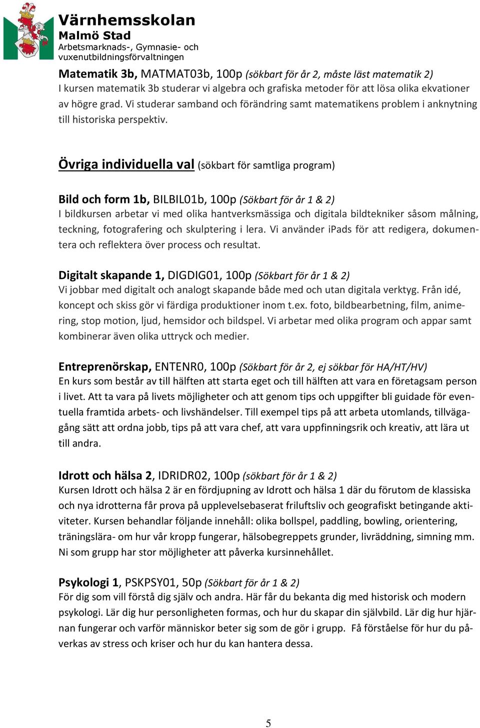 Övriga individuella val (sökbart för samtliga program) Bild och form 1b, BILBIL01b, 100p (Sökbart för år 1 & 2) I bildkursen arbetar vi med olika hantverksmässiga och digitala bildtekniker såsom