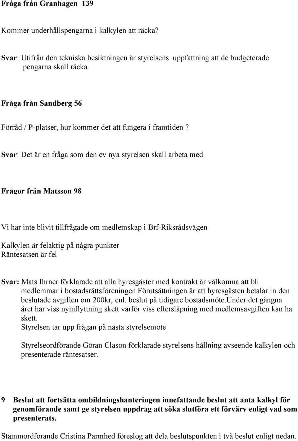 Frågor från Matsson 98 Vi har inte blivit tillfrågade om medlemskap i Brf-Riksrådsvägen Kalkylen är felaktig på några punkter Räntesatsen är fel Svar: Mats Ihrner förklarade att alla hyresgäster med