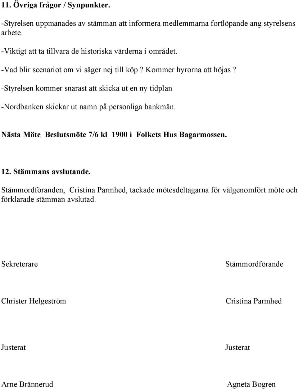 -Styrelsen kommer snarast att skicka ut en ny tidplan -Nordbanken skickar ut namn på personliga bankmän. Nästa Möte Beslutsmöte 7/6 kl 1900 i Folkets Hus Bagarmossen.