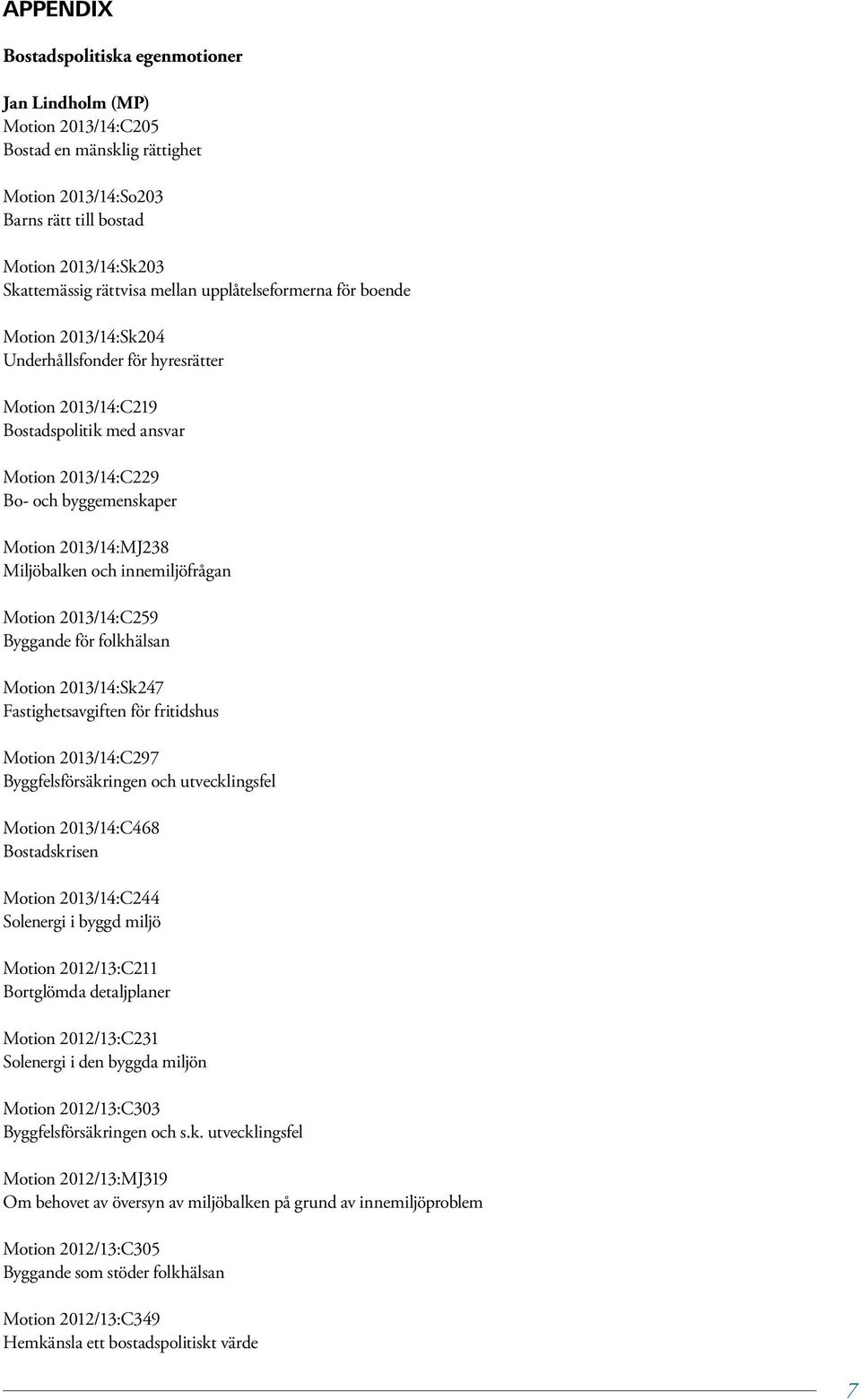 Miljöbalken och innemiljöfrågan Motion 2013/14:C259 Byggande för folkhälsan Motion 2013/14:Sk247 Fastighetsavgiften för fritidshus Motion 2013/14:C297 Byggfelsförsäkringen och utvecklingsfel Motion