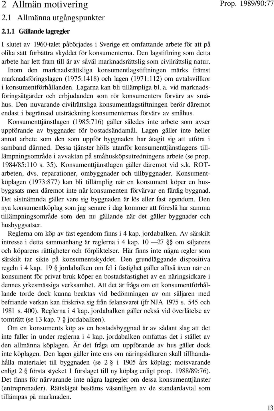 Inom den marknadsrättsliga konsumentlagstiftningen märks främst marknadsföringslagen (1975:1418) och lagen (1971:112) om av