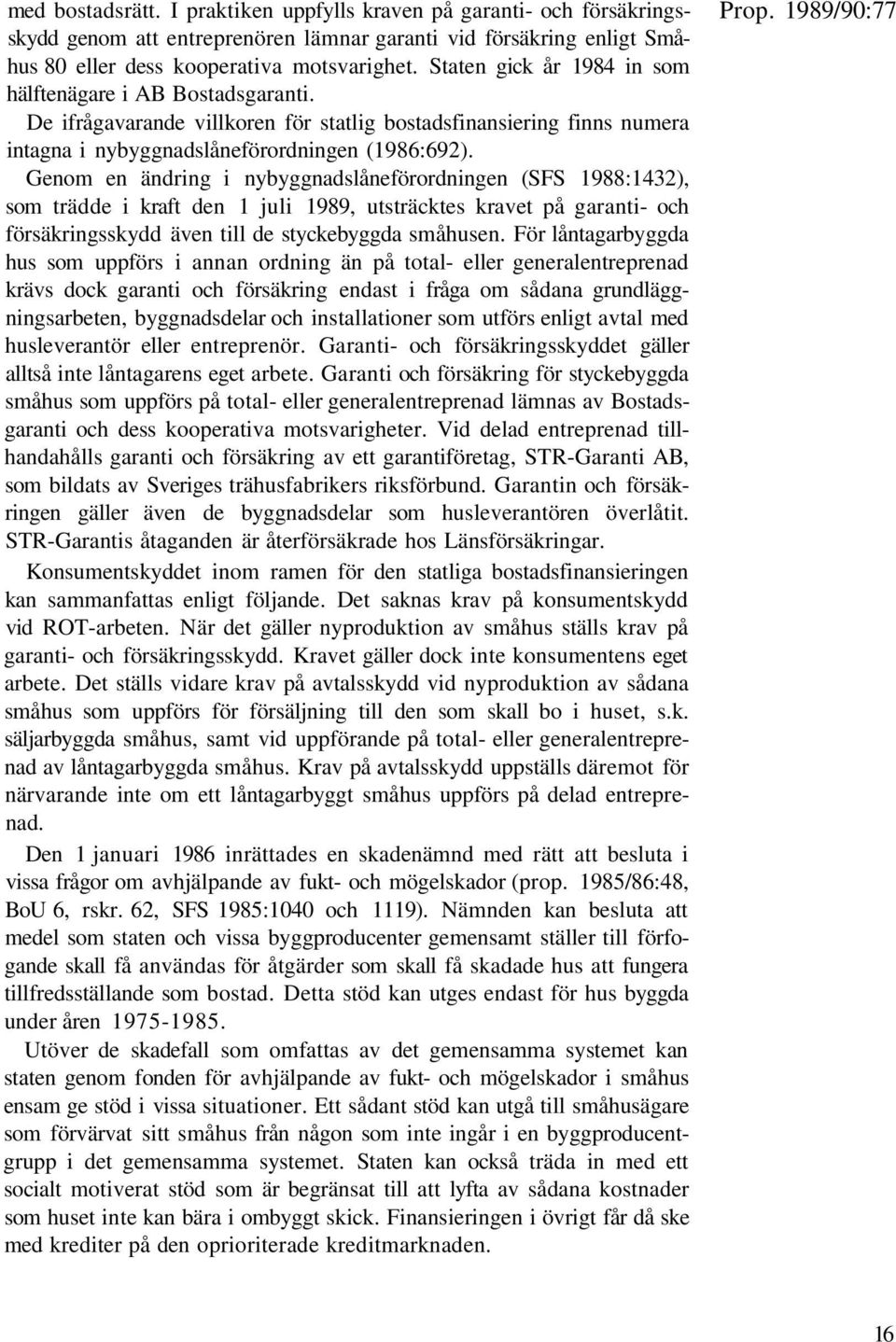 Genom en ändring i nybyggnadslåneförordningen (SFS 1988:1432), som trädde i kraft den 1 juli 1989, utsträcktes kravet på garanti- och försäkringsskydd även till de styckebyggda småhusen.