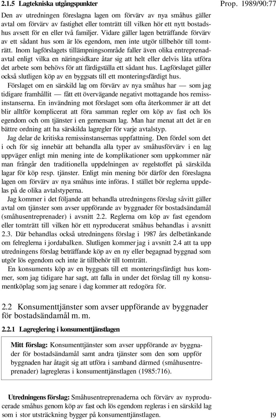 Inom lagförslagets tillämpningsområde faller även olika entreprenadavtal enligt vilka en näringsidkare åtar sig att helt eller delvis låta utföra det arbete som behövs för att färdigställa ett sådant