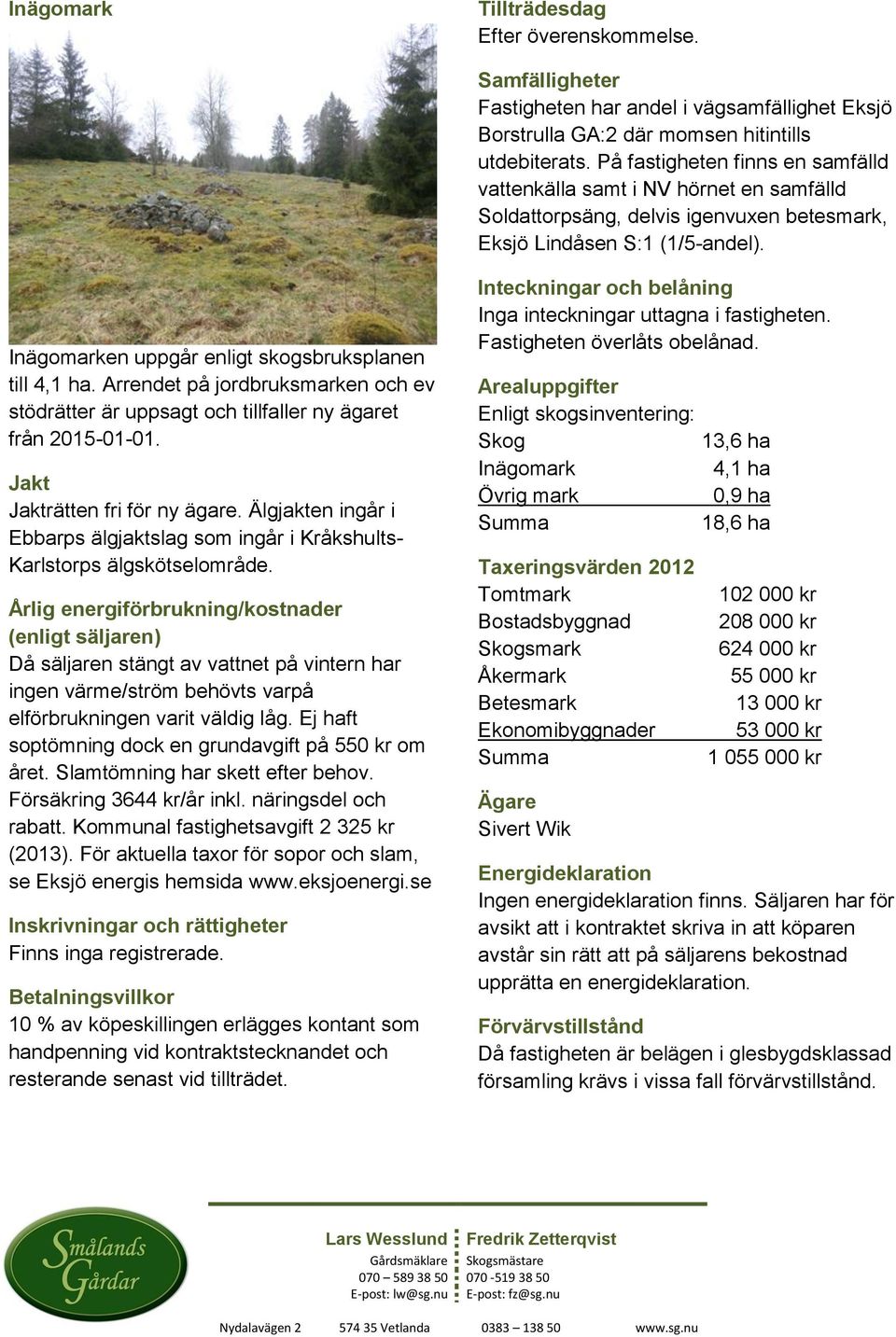 Inägomarken uppgår enligt skogsbruksplanen till 4,1 ha. Arrendet på jordbruksmarken och ev stödrätter är uppsagt och tillfaller ny ägaret från 2015-01-01. Jakt Jakträtten fri för ny ägare.