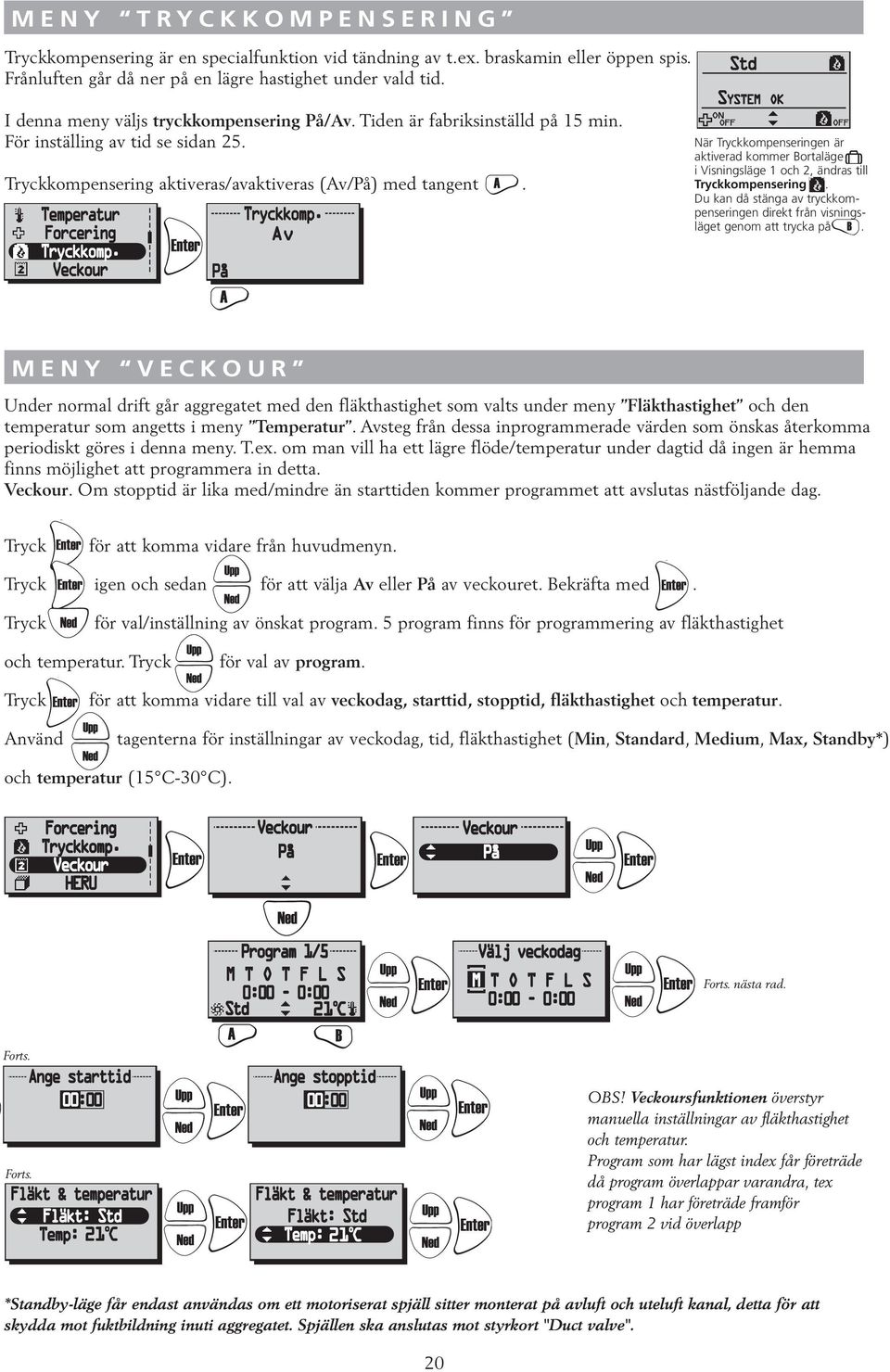 Av När Tryckkompenseringen är aktiverad kommer Bortaläge i Visningsläge 1 och 2, ändras till Tryckkompensering. Du kan då stänga av tryckkompenseringen direkt från visningsläget genom att trycka på.