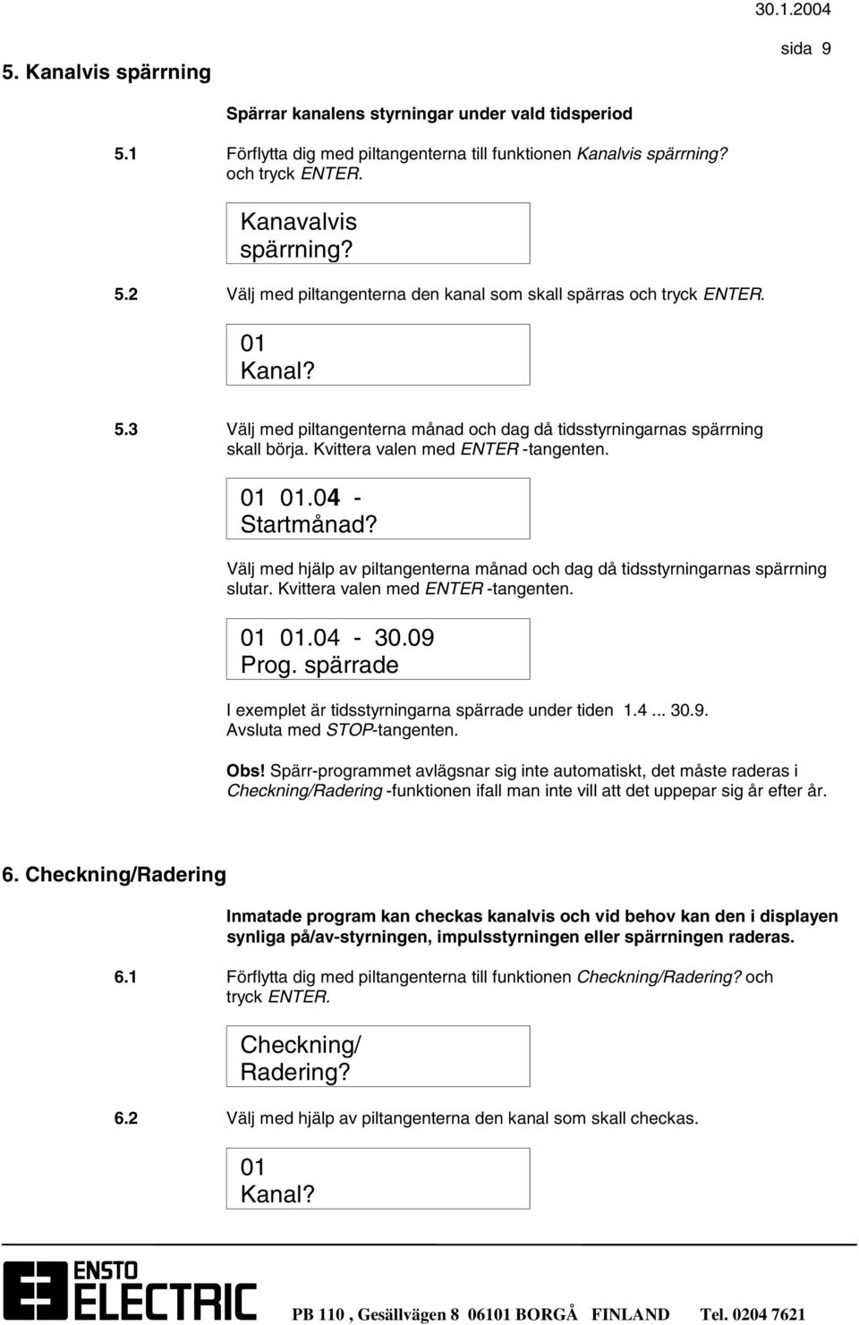 Välj med hjälp av piltangenterna månad och dag då tidsstyrningarnas spärrning slutar. Kvittera valen med ENTER -tangenten. 01 01.04-30.09 Prog.