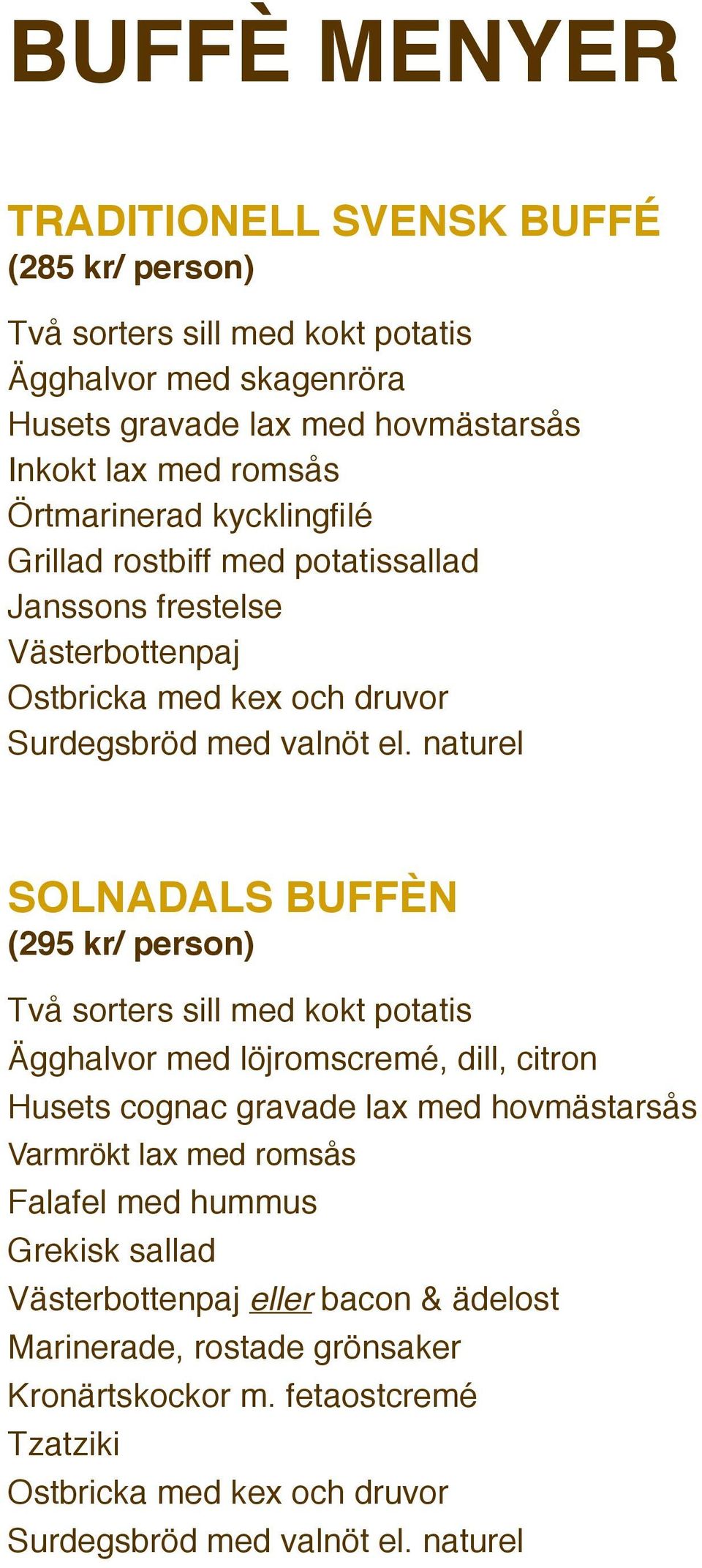 sorters sill med kokt potatis Ägghalvor med löjromscremé, dill, citron Husets cognac gravade lax med hovmästarsås Varmrökt lax med romsås