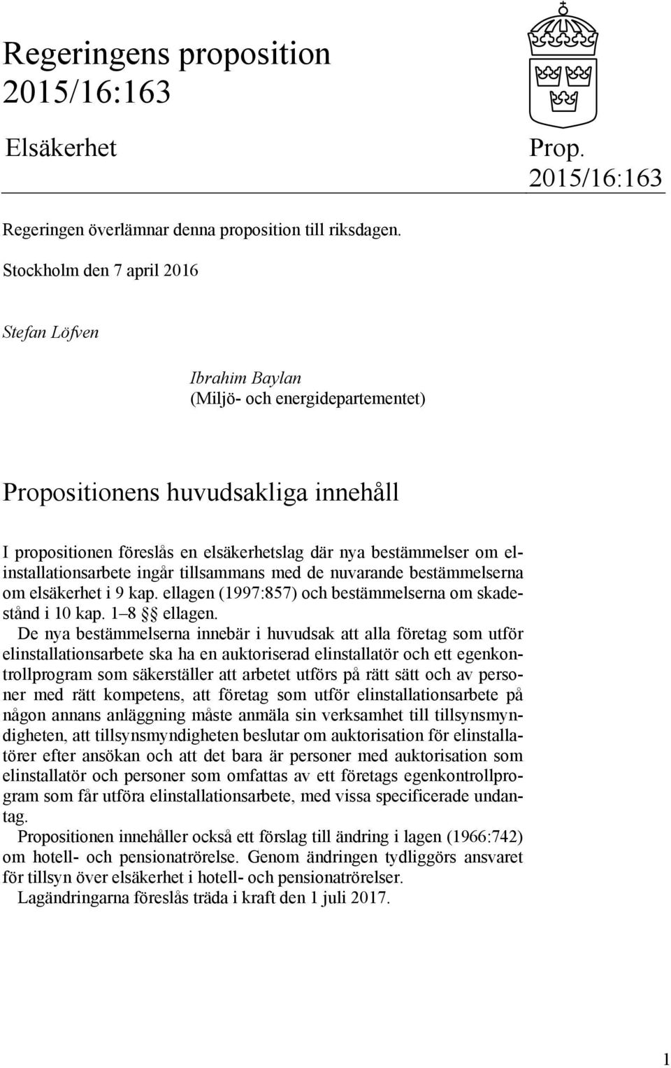 elinstallationsarbete ingår tillsammans med de nuvarande bestämmelserna om elsäkerhet i 9 kap. ellagen (1997:857) och bestämmelserna om skadestånd i 10 kap. 1 8 ellagen.