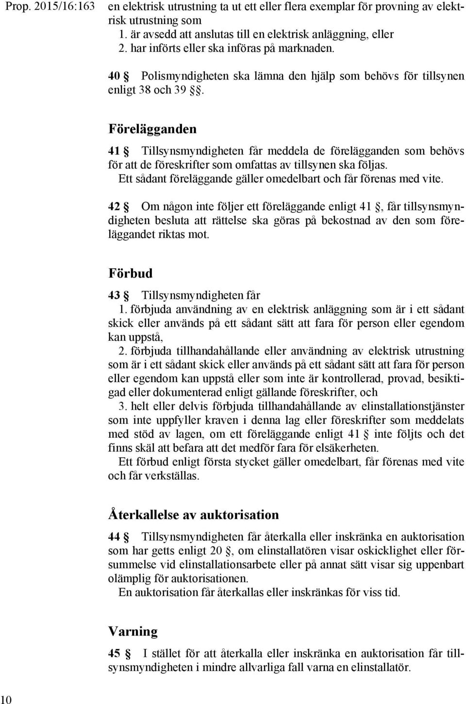 Förelägganden 41 Tillsynsmyndigheten får meddela de förelägganden som behövs för att de föreskrifter som omfattas av tillsynen ska följas.