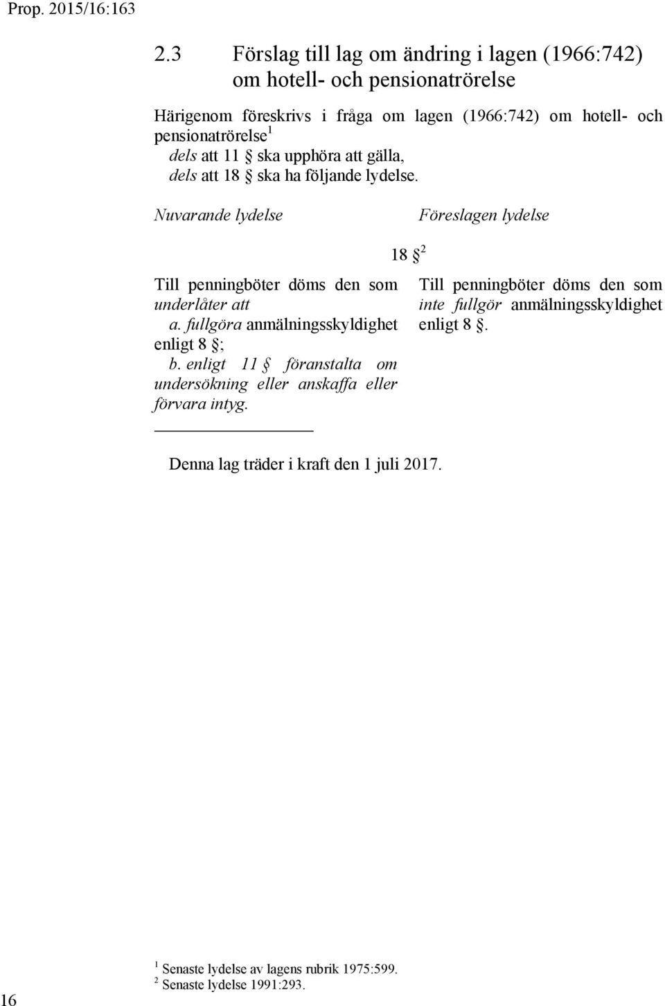 Nuvarande lydelse Föreslagen lydelse Till penningböter döms den som underlåter att a. fullgöra anmälningsskyldighet enligt 8 ; b.