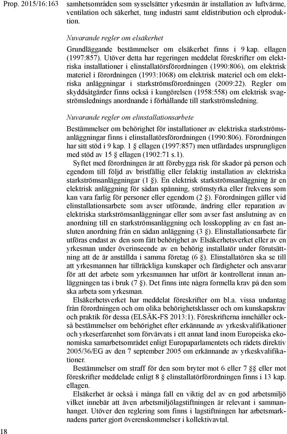 Utöver detta har regeringen meddelat föreskrifter om elektriska installationer i elinstallatörsförordningen (1990:806), om elektrisk materiel i förordningen (1993:1068) om elektrisk materiel och om