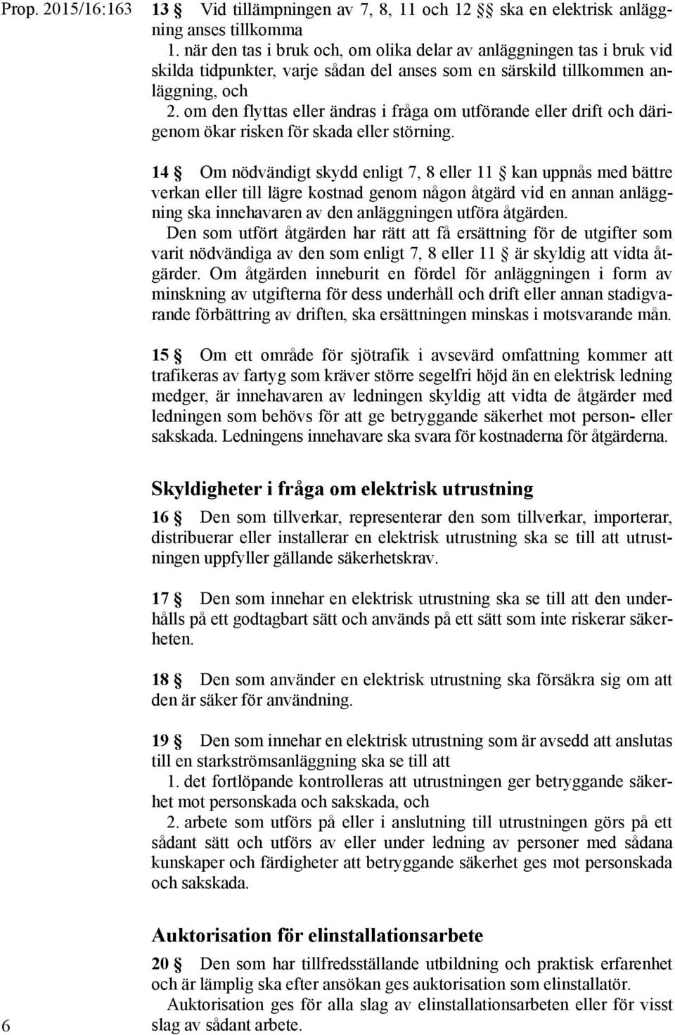 om den flyttas eller ändras i fråga om utförande eller drift och därigenom ökar risken för skada eller störning.