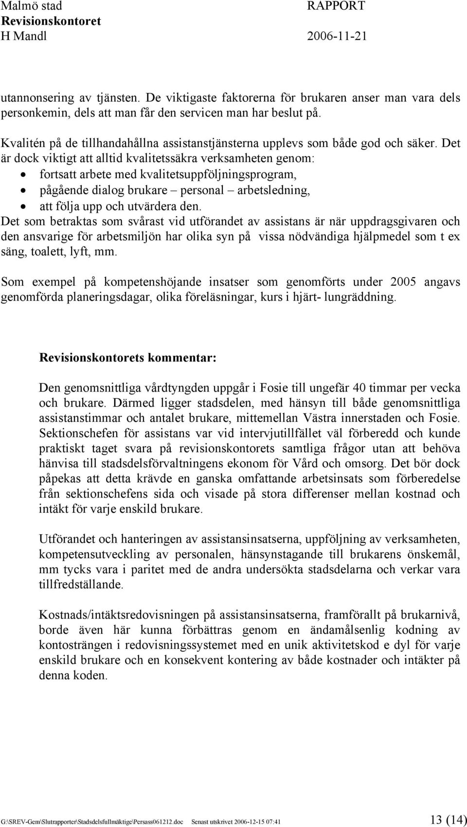 Det är dock viktigt att alltid kvalitetssäkra verksamheten genom: fortsatt arbete med kvalitetsuppföljningsprogram, pågående dialog brukare personal arbetsledning, att följa upp och utvärdera den.