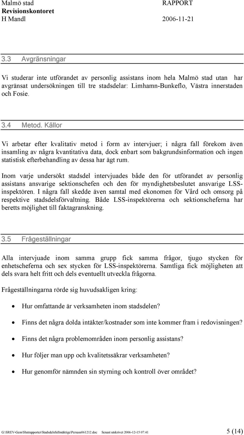 Källor Vi arbetar efter kvalitativ metod i form av intervjuer; i några fall förekom även insamling av några kvantitativa data, dock enbart som bakgrundsinformation och ingen statistisk