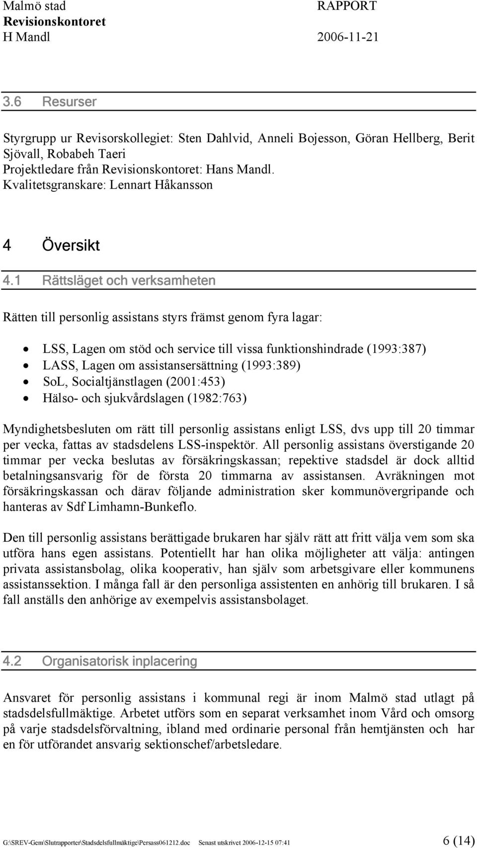 1 Rättsläget och verksamheten Rätten till personlig assistans styrs främst genom fyra lagar: LSS, Lagen om stöd och service till vissa funktionshindrade (1993:387) LASS, Lagen om assistansersättning