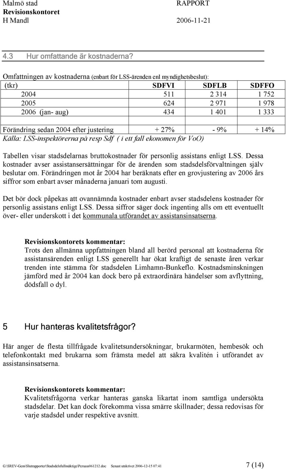 efter justering + 27% - 9% + 14% Källa: LSS-inspektörerna på resp Sdf ( i ett fall ekonomen för VoO) Tabellen visar stadsdelarnas bruttokostnader för personlig assistans enligt LSS.