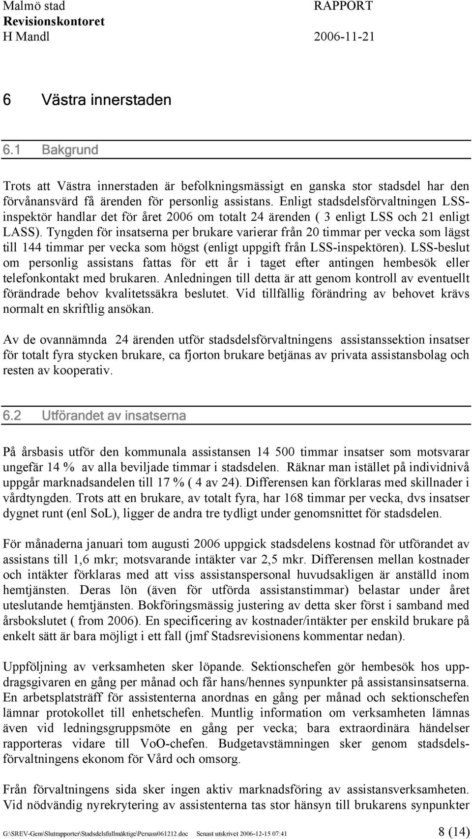 Tyngden för insatserna per brukare varierar från 20 timmar per vecka som lägst till 144 timmar per vecka som högst (enligt uppgift från LSS-inspektören).