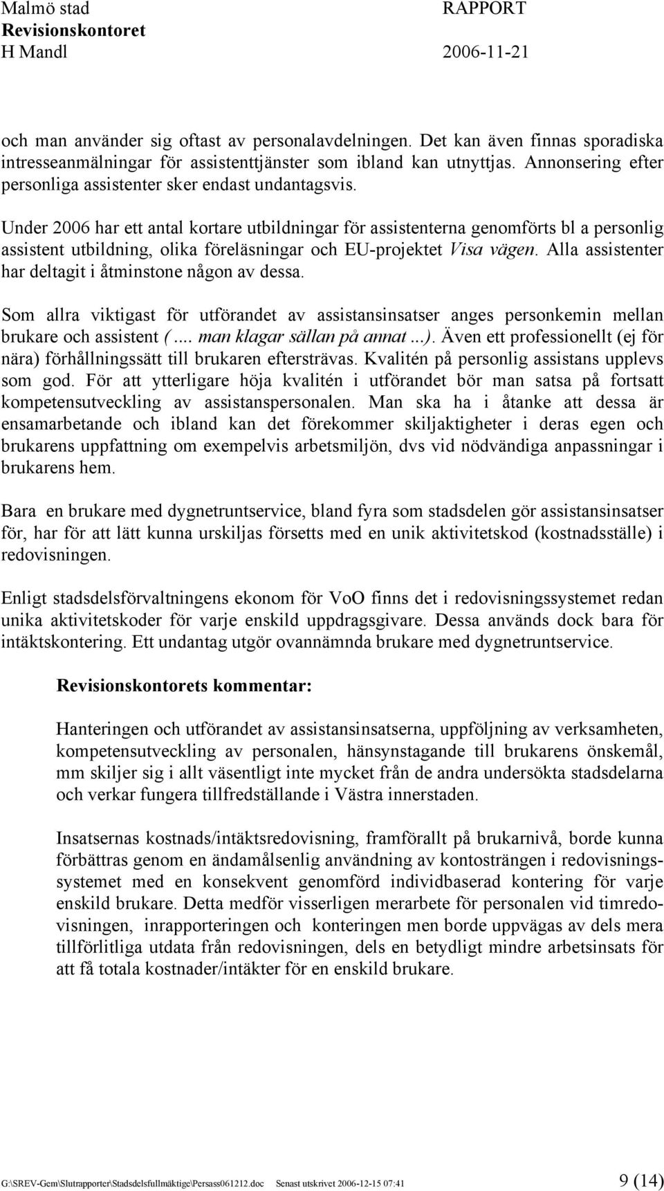 Under 2006 har ett antal kortare utbildningar för assistenterna genomförts bl a personlig assistent utbildning, olika föreläsningar och EU-projektet Visa vägen.