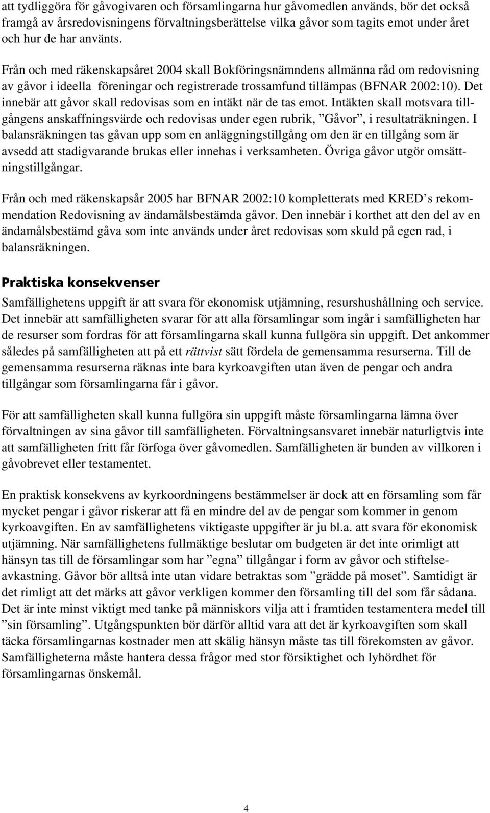 Det innebär att gåvor skall redovisas som en intäkt när de tas emot. Intäkten skall motsvara tillgångens anskaffningsvärde och redovisas under egen rubrik, Gåvor, i resultaträkningen.