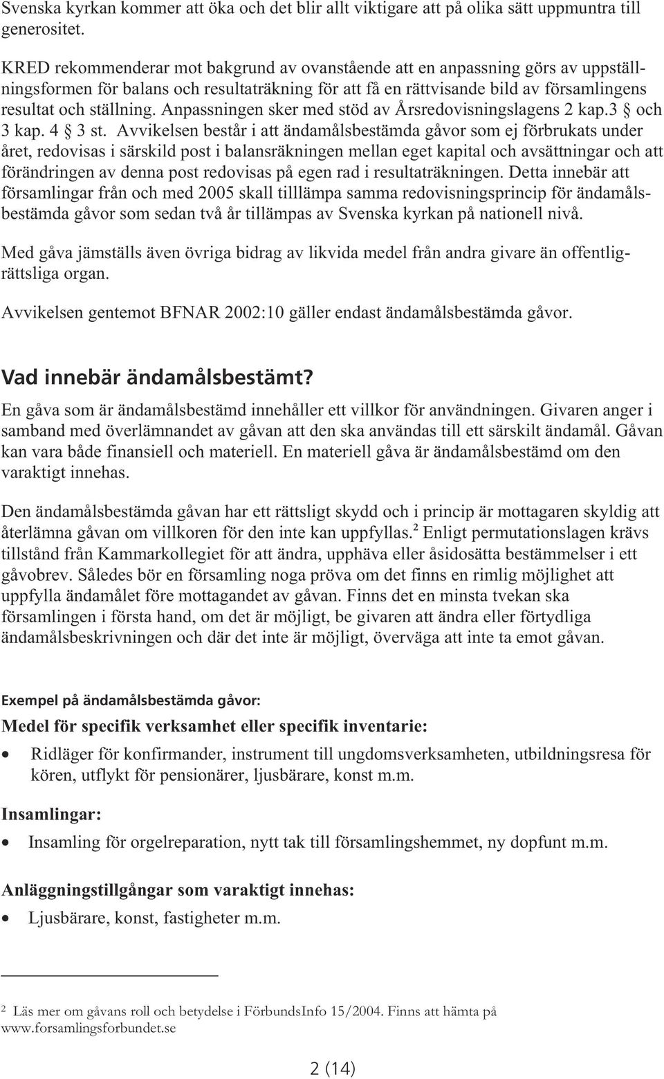 Anpassningen sker med stöd av Årsredovisningslagens 2 kap.3 och 3 kap. 4 3 st.