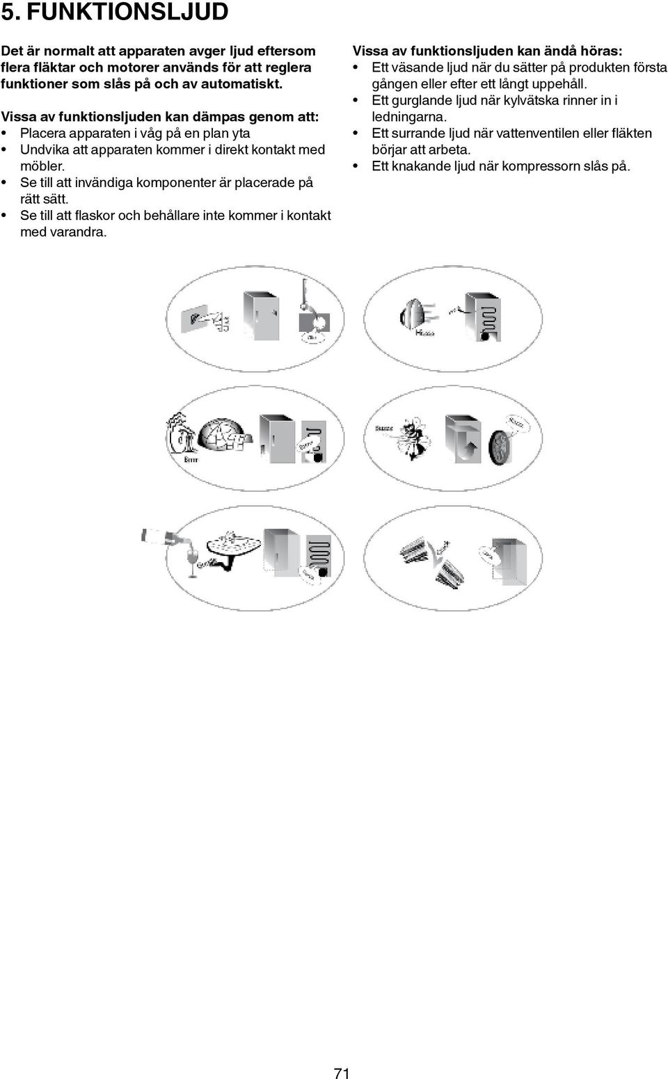 Se till att invändiga komponenter är placerade på rätt sätt. Se till att flaskor och behållare inte kommer i kontakt med varandra.