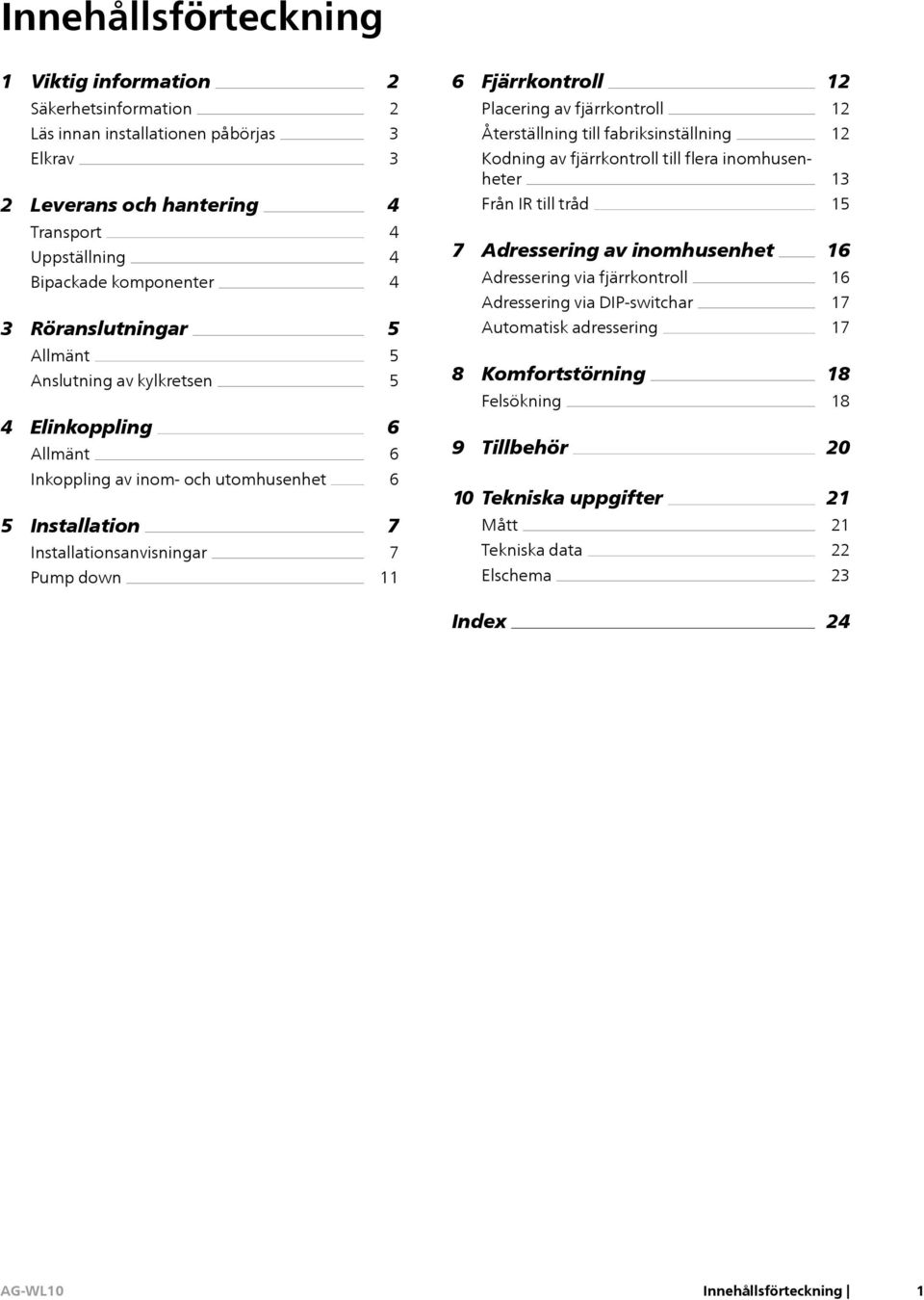 inomhusenhet Adressering via fjärrkontroll Adressering via DIP-switchar Automatisk adressering 16 16 17 17 Allmänt Anslutning av kylkretsen 4 Elinkoppling Allmänt 5 5 6 6 8 Komfortstörning Felsökning