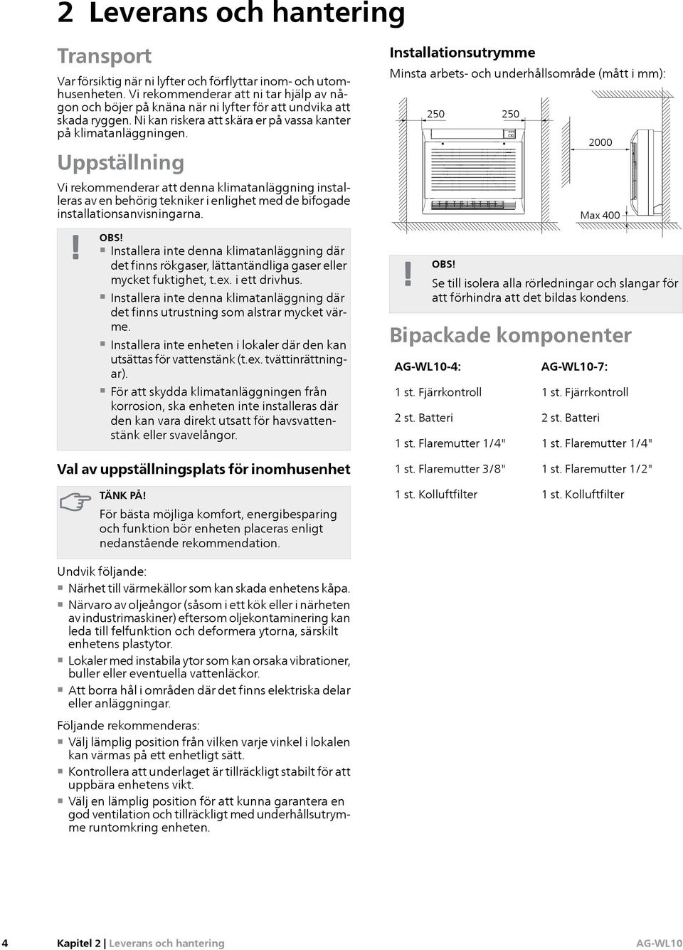 Uppställning Vi rekommenderar att denna klimatanläggning installeras av en behörig tekniker i enlighet med de bifogade installationsanvisningarna. OBS!