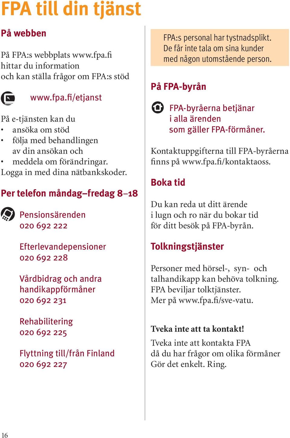 Per telefon måndag fredag 8 18 Pensionsärenden 020 692 222 Efterlevandepensioner 020 692 228 Vårdbidrag och andra handikappförmåner 020 692 231 Rehabilitering 020 692 225 Flyttning till/från Finland