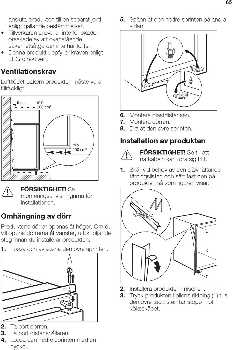 200 cm 2 FÖRSIKTIGHET! Se monteringsanvisningarna för installationen. Omhängning av dörr Produktens dörrar öppnas åt höger.