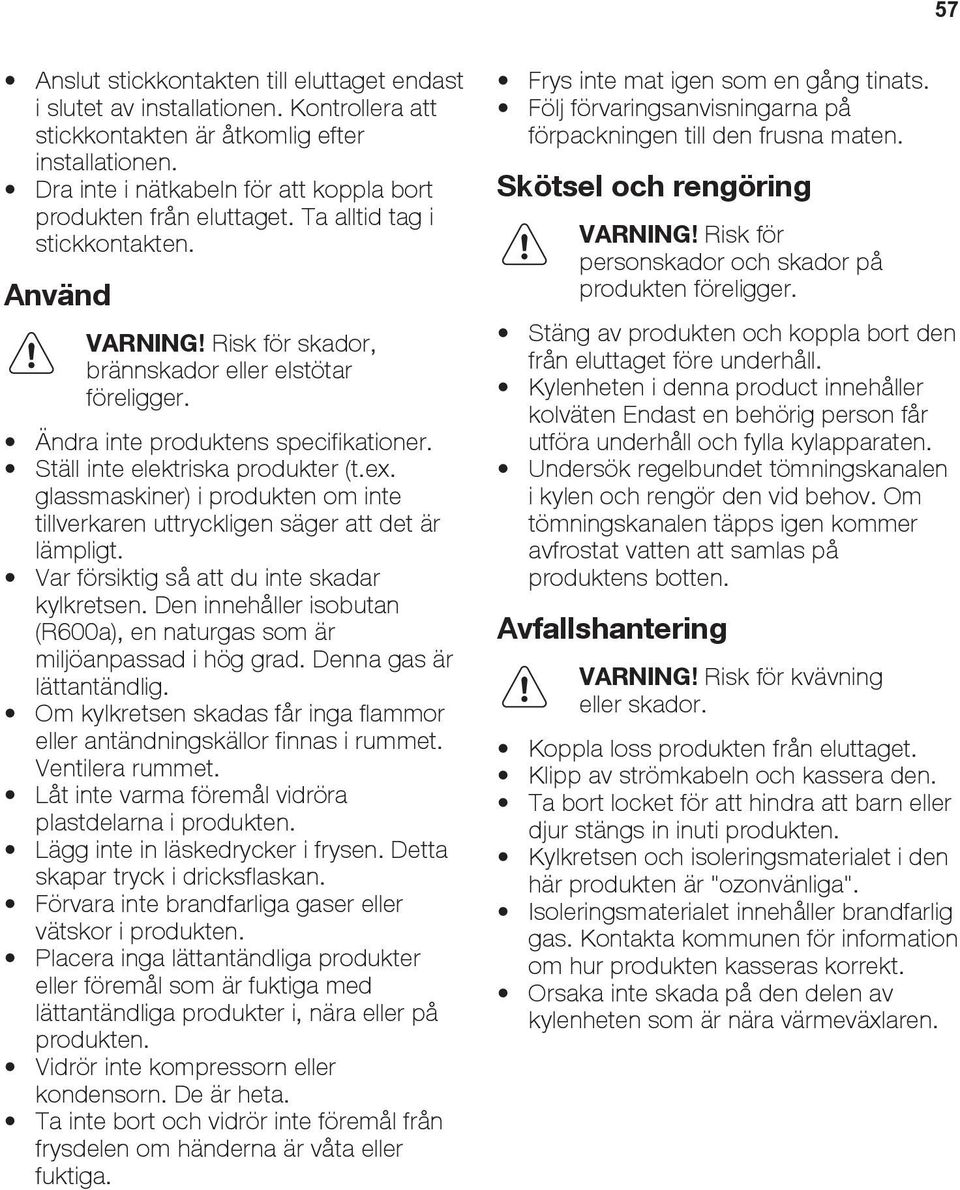 Ändra inte produktens specifikationer. Ställ inte elektriska produkter (t.ex. glassmaskiner) i produkten om inte tillverkaren uttryckligen säger att det är lämpligt.