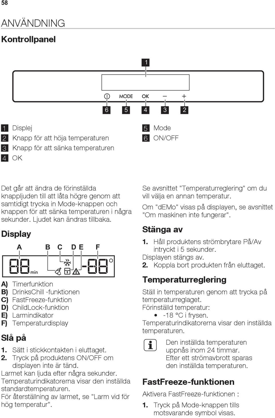 Display A B C DE A) Timerfunktion B) DrinksChill -funktionen C) FastFreeze-funktion D) ChildLock-funktion E) Larmindikator F) Temperaturdisplay Slå på 1. Sätt i stickkontakten i eluttaget. 2.