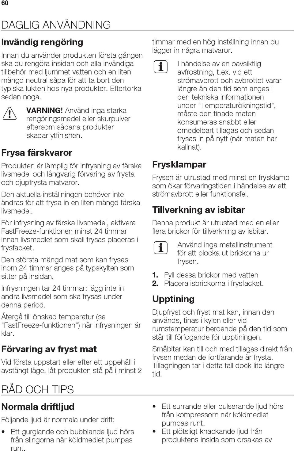 Frysa färskvaror Produkten är lämplig för infrysning av färska livsmedel och långvarig förvaring av frysta och djupfrysta matvaror.