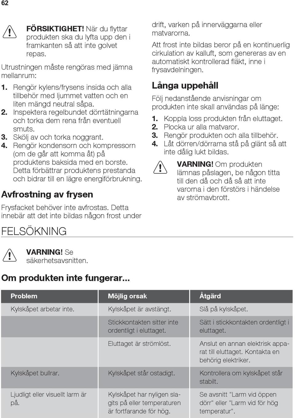 Skölj av och torka noggrant. 4. Rengör kondensorn och kompressorn (om de går att komma åt) på produktens baksida med en borste.