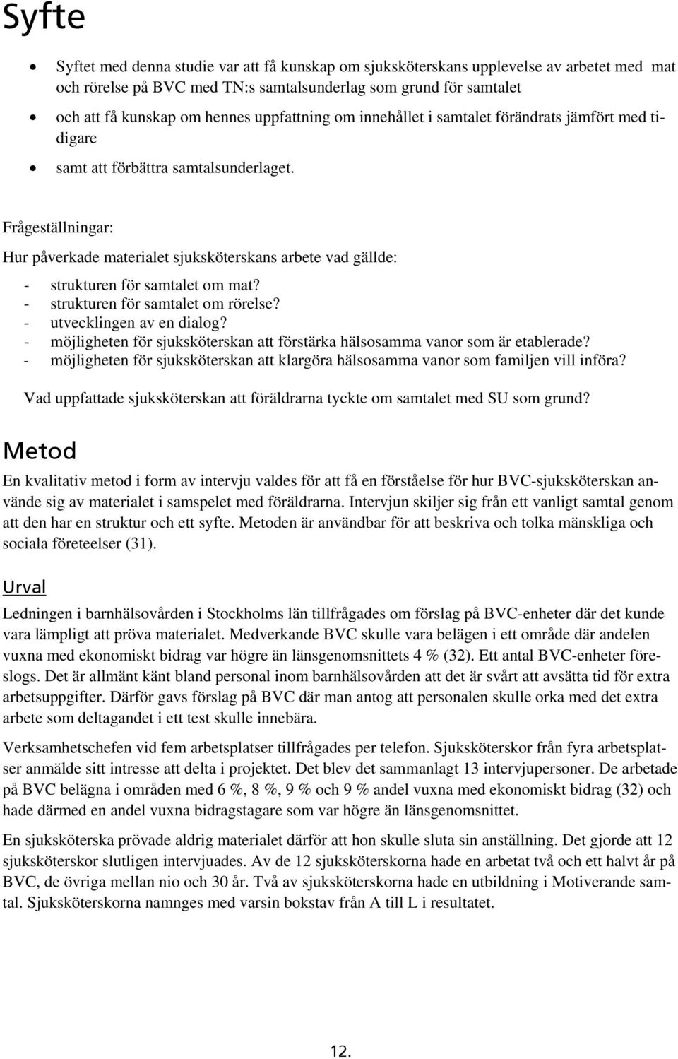 Frågeställningar: Hur påverkade materialet sjuksköterskans arbete vad gällde: - strukturen för samtalet om mat? - strukturen för samtalet om rörelse? - utvecklingen av en dialog?