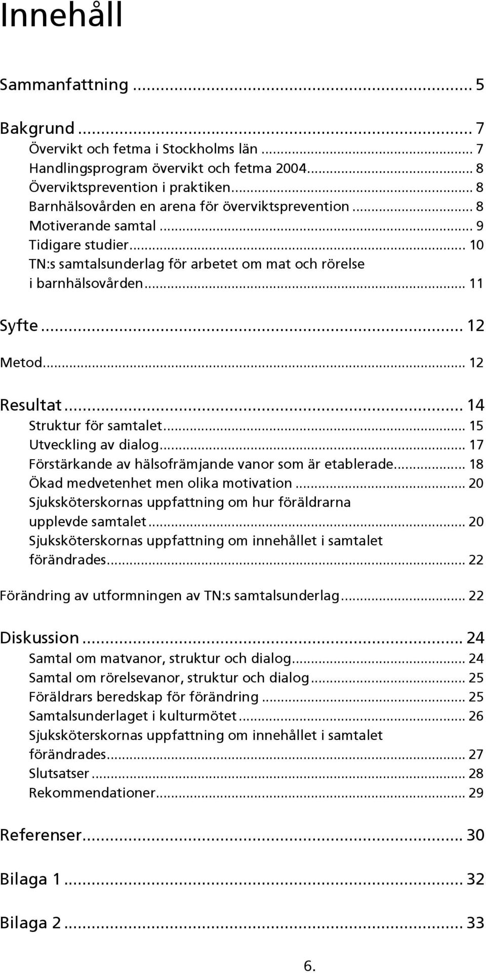 .. 12 Resultat... 14 Struktur för samtalet... 15 Utveckling av dialog... 17 Förstärkande av hälsofrämjande vanor som är etablerade... 18 Ökad medvetenhet men olika motivation.