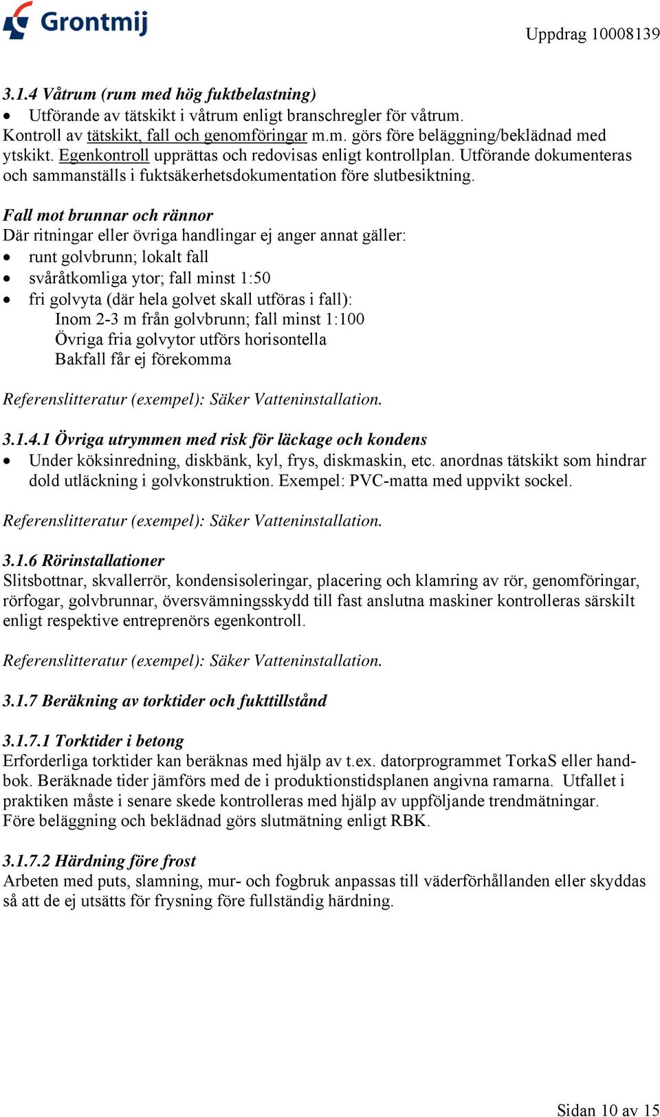 Fall mot brunnar och rännor Där ritningar eller övriga handlingar ej anger annat gäller: runt golvbrunn; lokalt fall svåråtkomliga ytor; fall minst 1:50 fri golvyta (där hela golvet skall utföras i