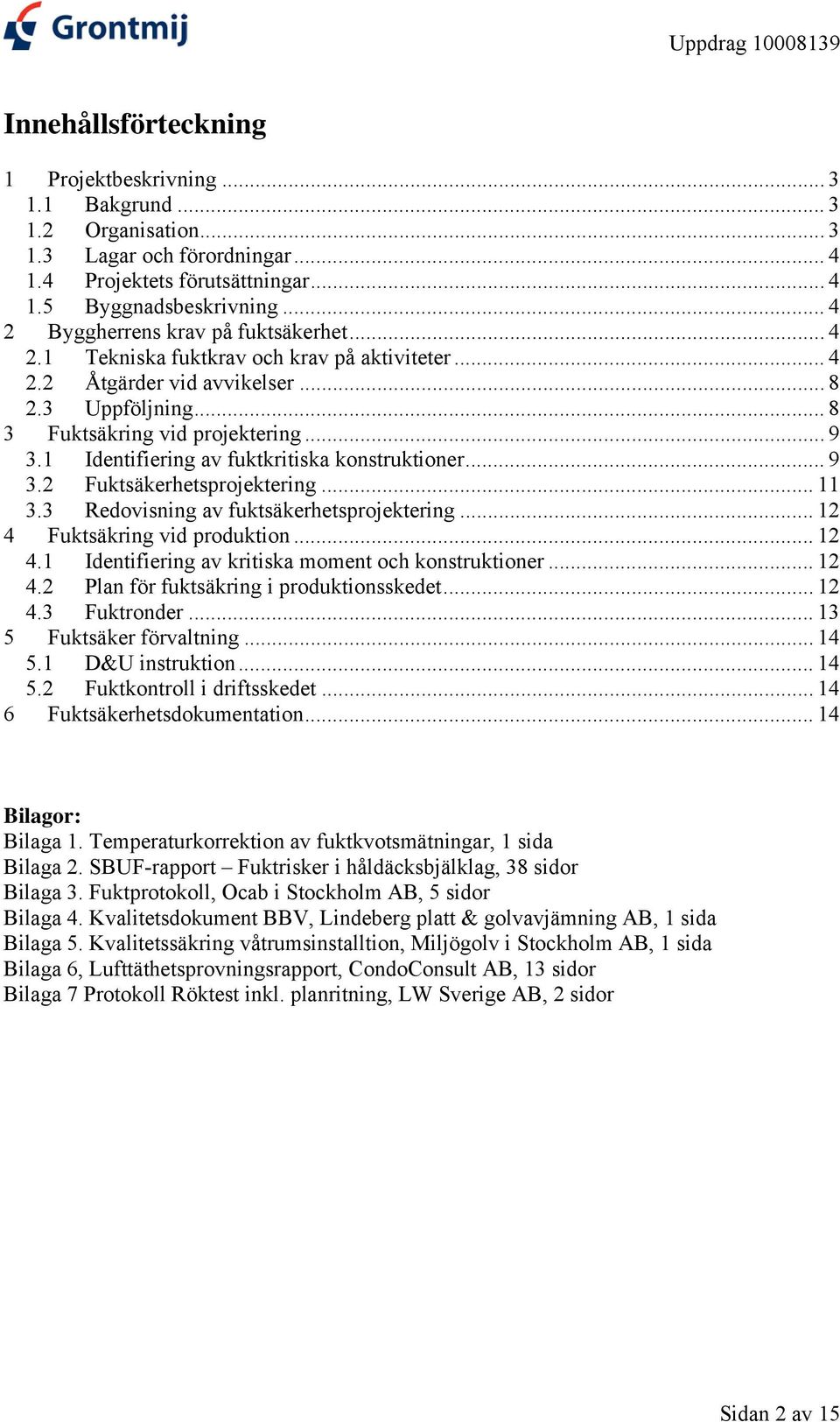 1 Identifiering av fuktkritiska konstruktioner... 9 3.2 Fuktsäkerhetsprojektering... 11 3.3 Redovisning av fuktsäkerhetsprojektering... 12 4 Fuktsäkring vid produktion... 12 4.1 Identifiering av kritiska moment och konstruktioner.