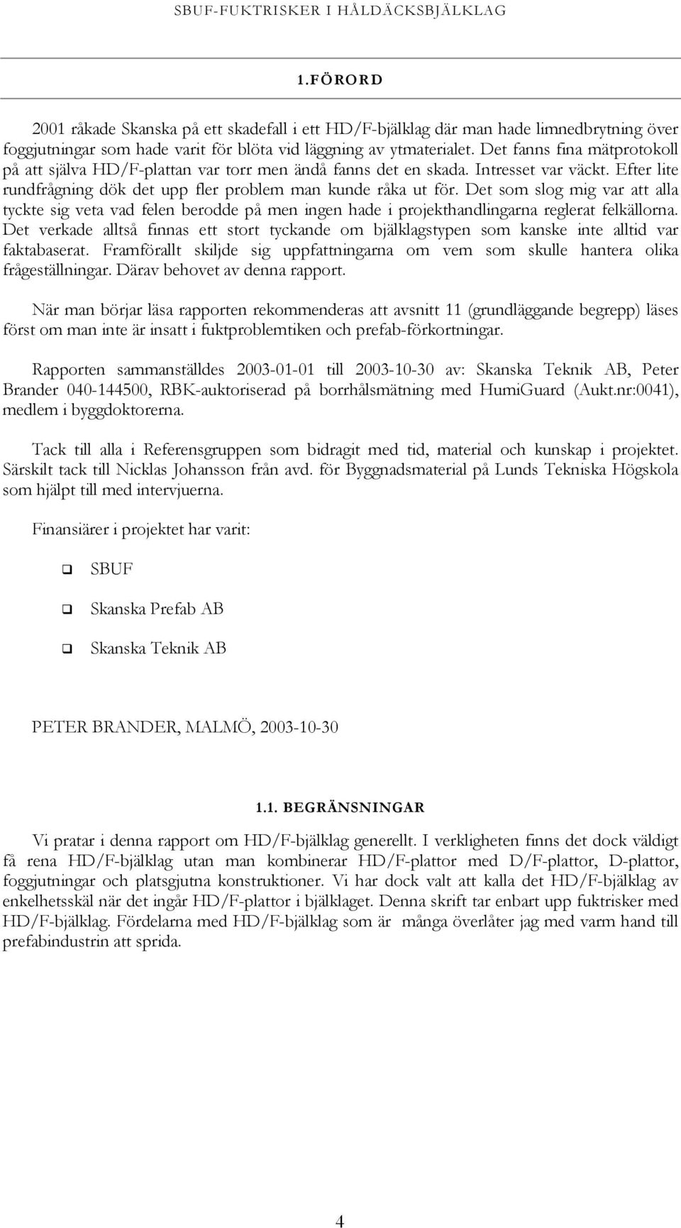 Det fanns fina mätprotokoll på att själva HD/F-plattan var torr men ändå fanns det en skada. Intresset var väckt. Efter lite rundfrågning dök det upp fler problem man kunde råka ut för.