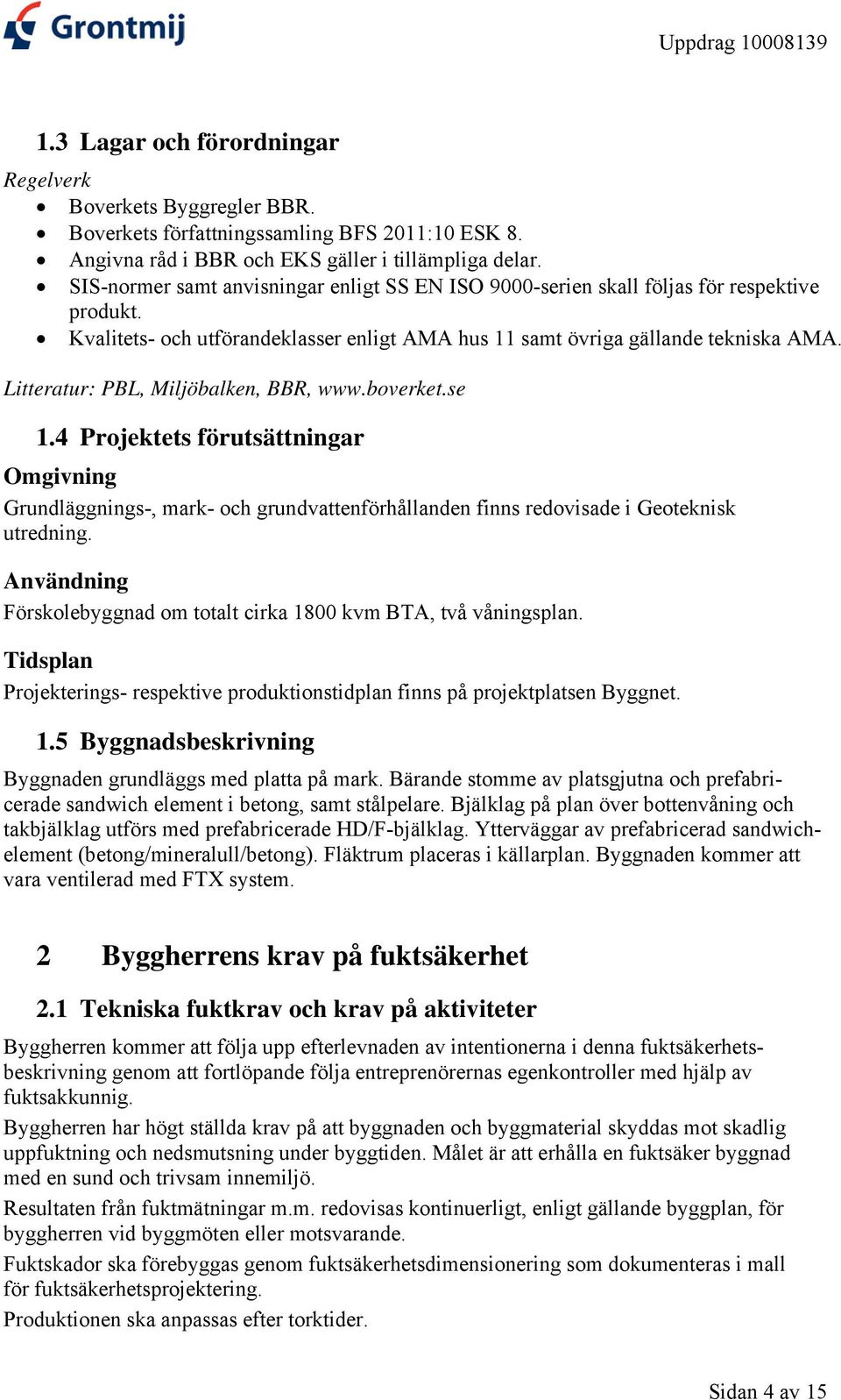 Litteratur: PBL, Miljöbalken, BBR, www.boverket.se 1.4 Projektets förutsättningar Omgivning Grundläggnings-, mark- och grundvattenförhållanden finns redovisade i Geoteknisk utredning.