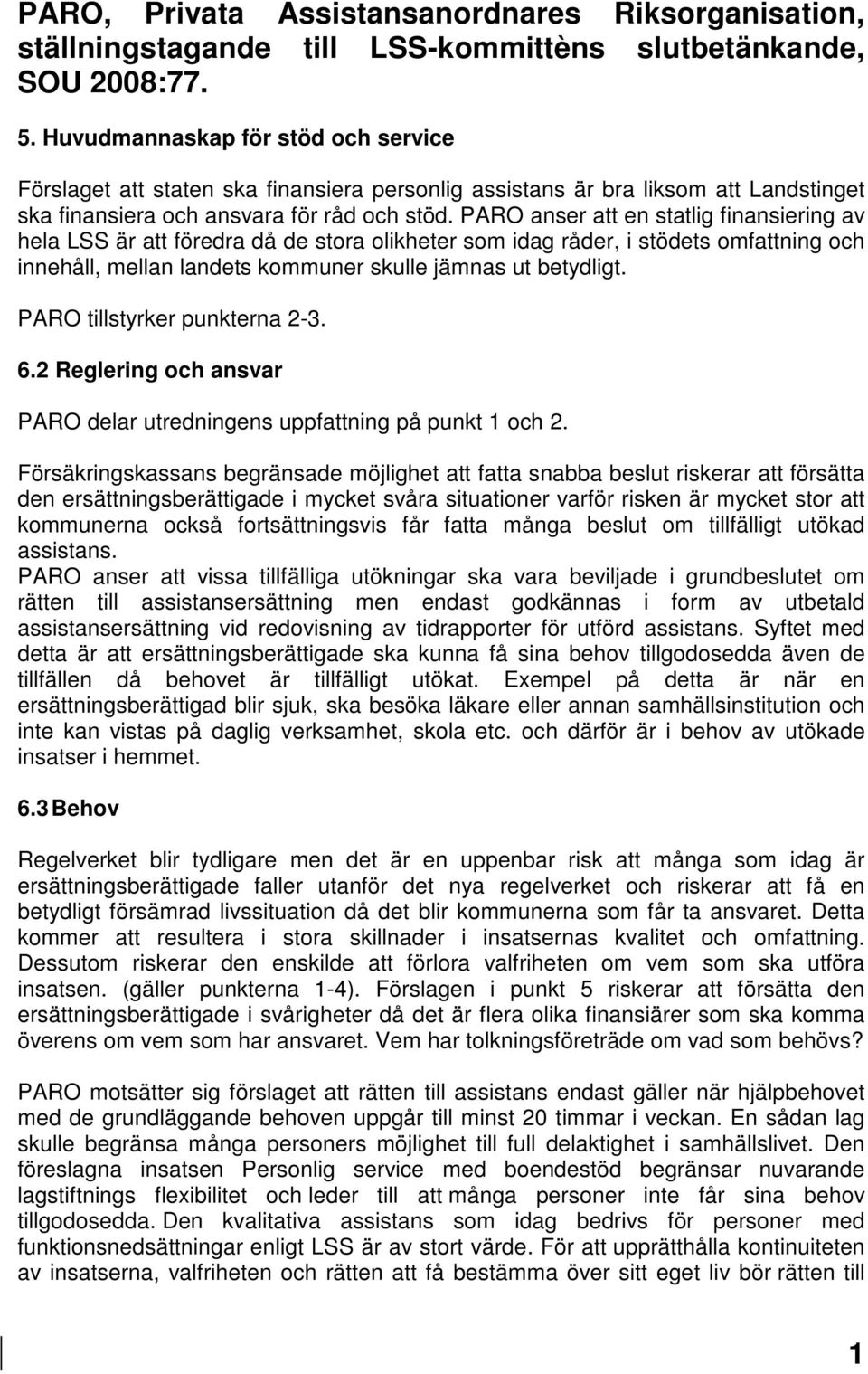 PARO anser att en statlig finansiering av hela LSS är att föredra då de stora olikheter som idag råder, i stödets omfattning och innehåll, mellan landets kommuner skulle jämnas ut betydligt.