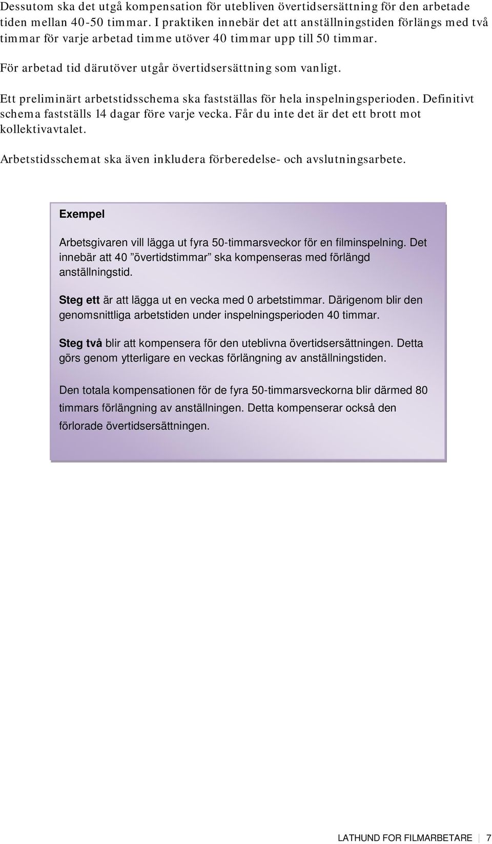 Ett preliminärt arbetstidsschema ska fastställas för hela inspelningsperioden. Definitivt schema fastställs 14 dagar före varje vecka. Får du inte det är det ett brott mot kollektivavtalet.