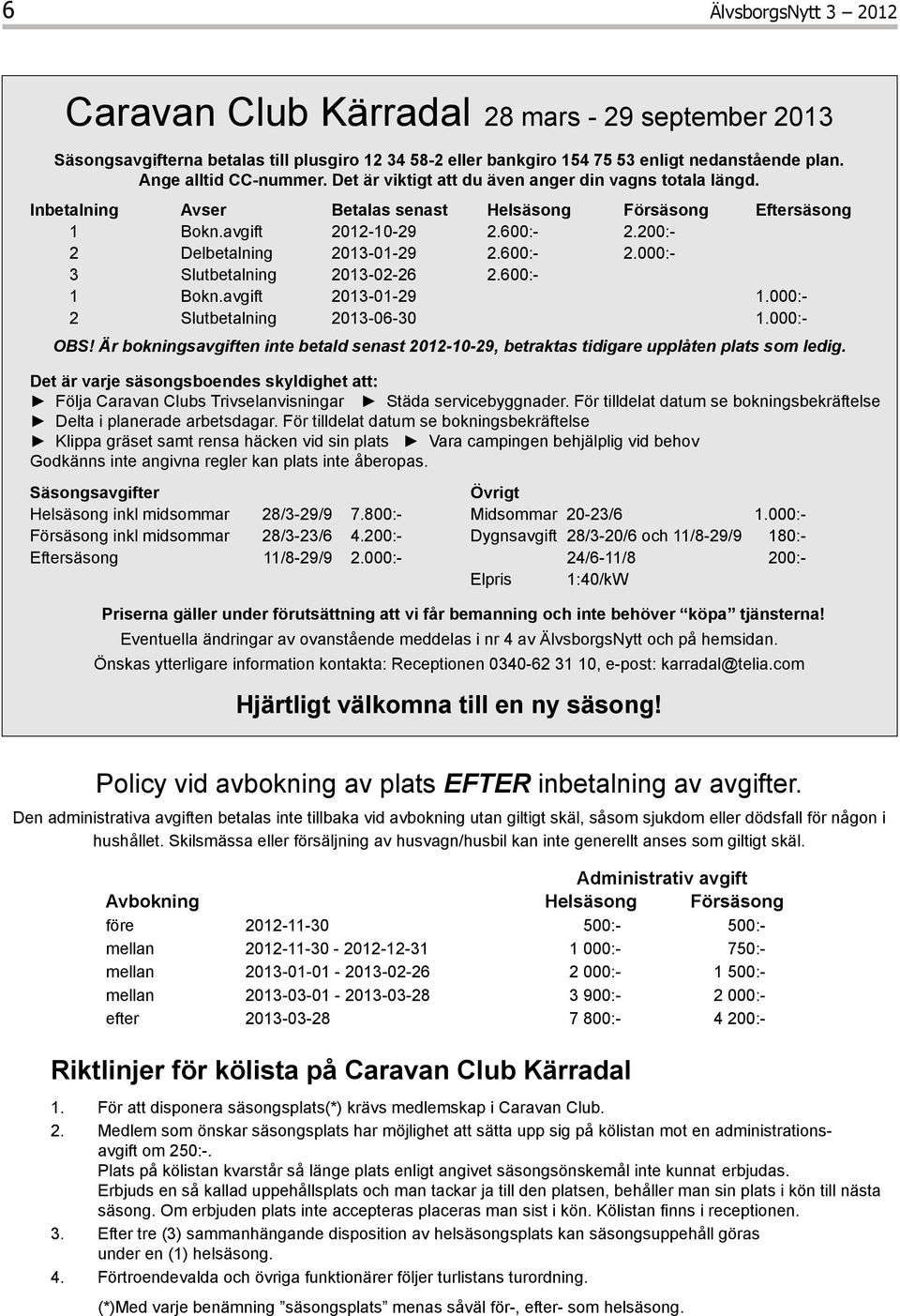 600:- 1 Bokn.avgift 2013-01-29 1.000:- 2 Slutbetalning 2013-06-30 1.000:- OBS! Är bokningsavgiften inte betald senast 2012-10-29, betraktas tidigare upplåten plats som ledig.