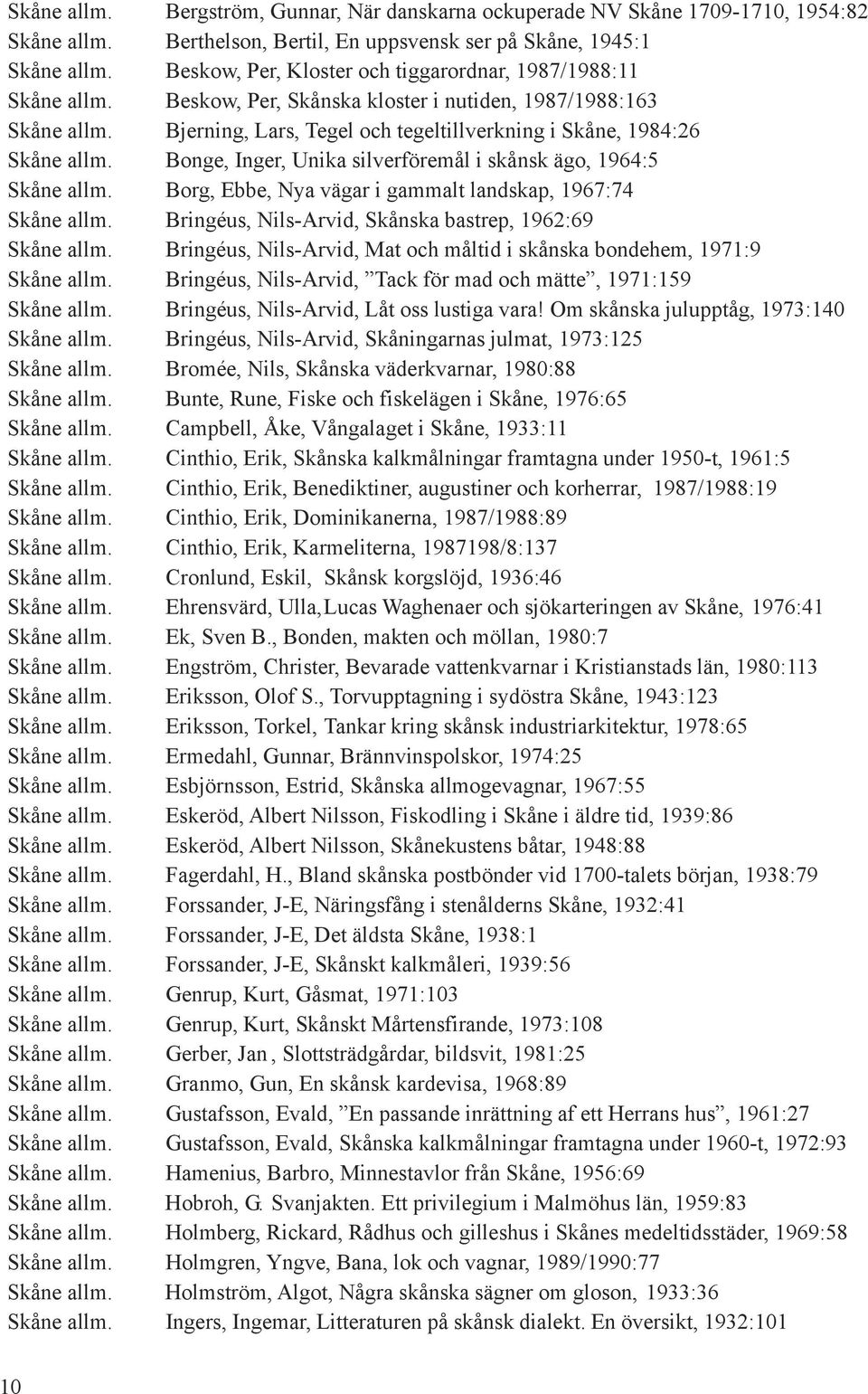 Bjerning, Lars, Tegel och tegeltillverkning i Skåne, 1984:26 Skåne allm. Bonge, Inger, Unika silverföremål i skånsk ägo, 1964:5 Skåne allm.