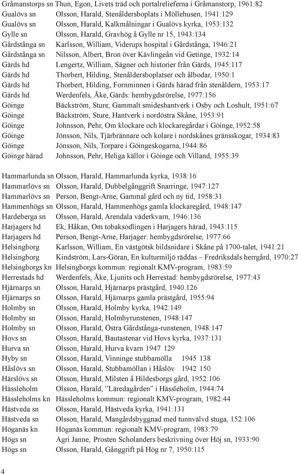 Kävlingeån vid Getinge, 1932:14 Gärds hd Lengertz, William, Sägner och historier från Gärds, 1945:117 Gärds hd Thorbert, Hilding, Stenåldersboplatser och ålbodar, 1950:1 Gärds hd Thorbert, Hilding,