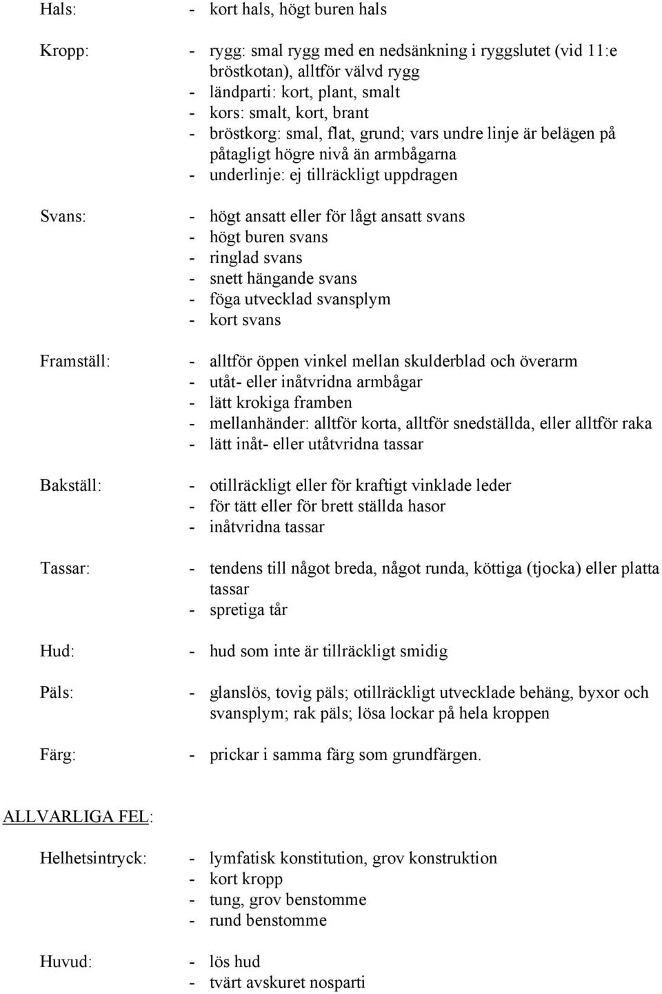 ansatt eller för lågt ansatt svans - högt buren svans - ringlad svans - snett hängande svans - föga utvecklad svansplym - kort svans - alltför öppen vinkel mellan skulderblad och överarm - utåt-