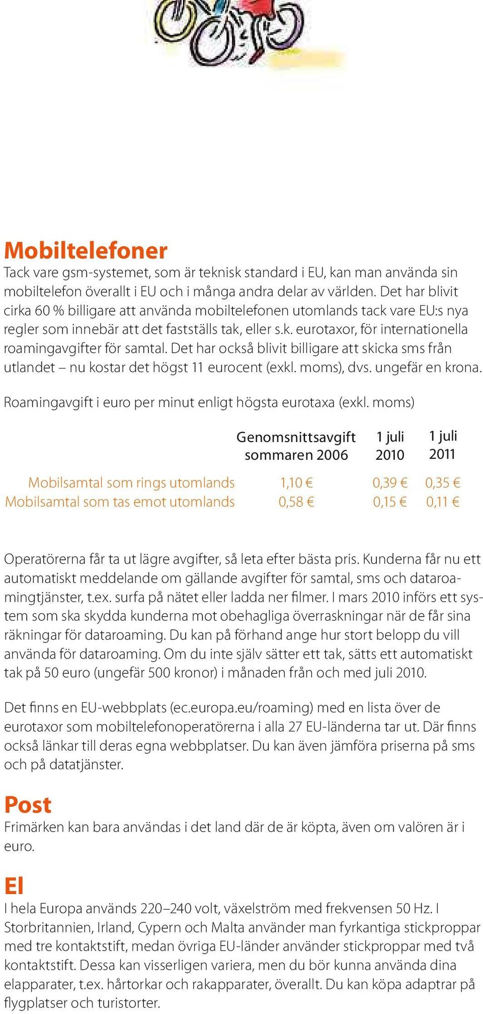 detharocksåblivitbilligareattskickasms från utlandet nukostardet högst11eurocent(exkl.moms),dvs.ungefärenkrona. Roamingavgiftieuroper minutenligthögstaeurotaxa(exkl.